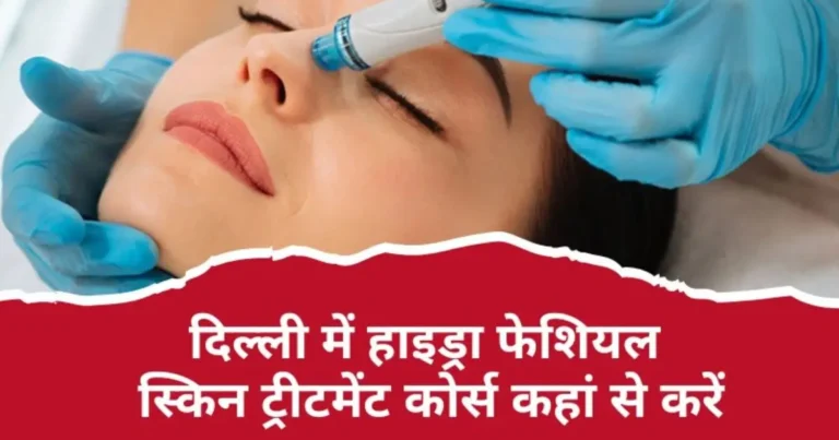 दिल्ली में हाइड्रा फेशियल स्किन ट्रीटमेंट कोर्स कहां से करें?