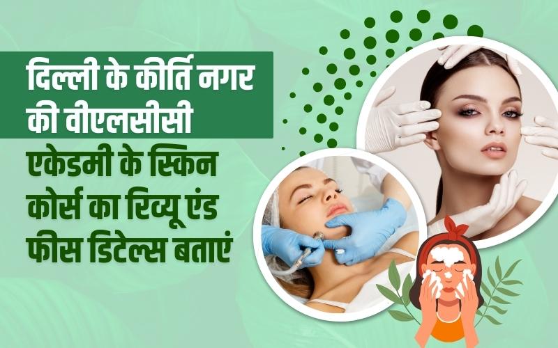 दिल्ली के कीर्ति नगर की वीएलसीसी एकेडमी के स्किन कोर्स का रिव्यू एंड फीस डिटेल्स बताएं । Tell us the review and fee details of the skin course of VLCC Academy in Kirti Nagar, Delhi